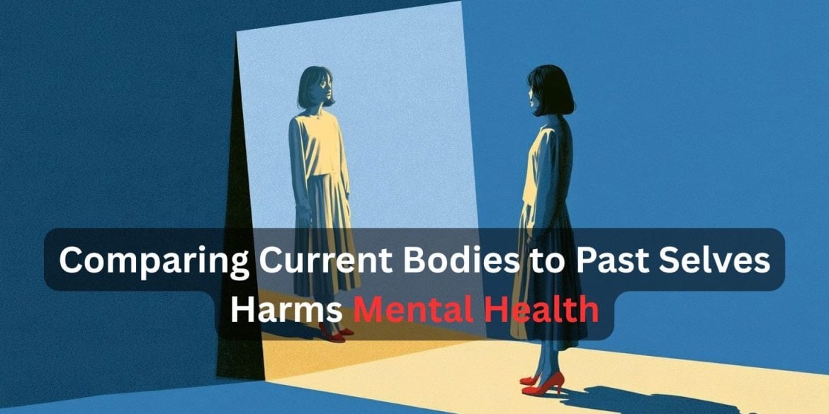 This shows a woman looking in a mirror. Caption reads "Comparing Current Bodies to Past Selves Harms Mental Health"