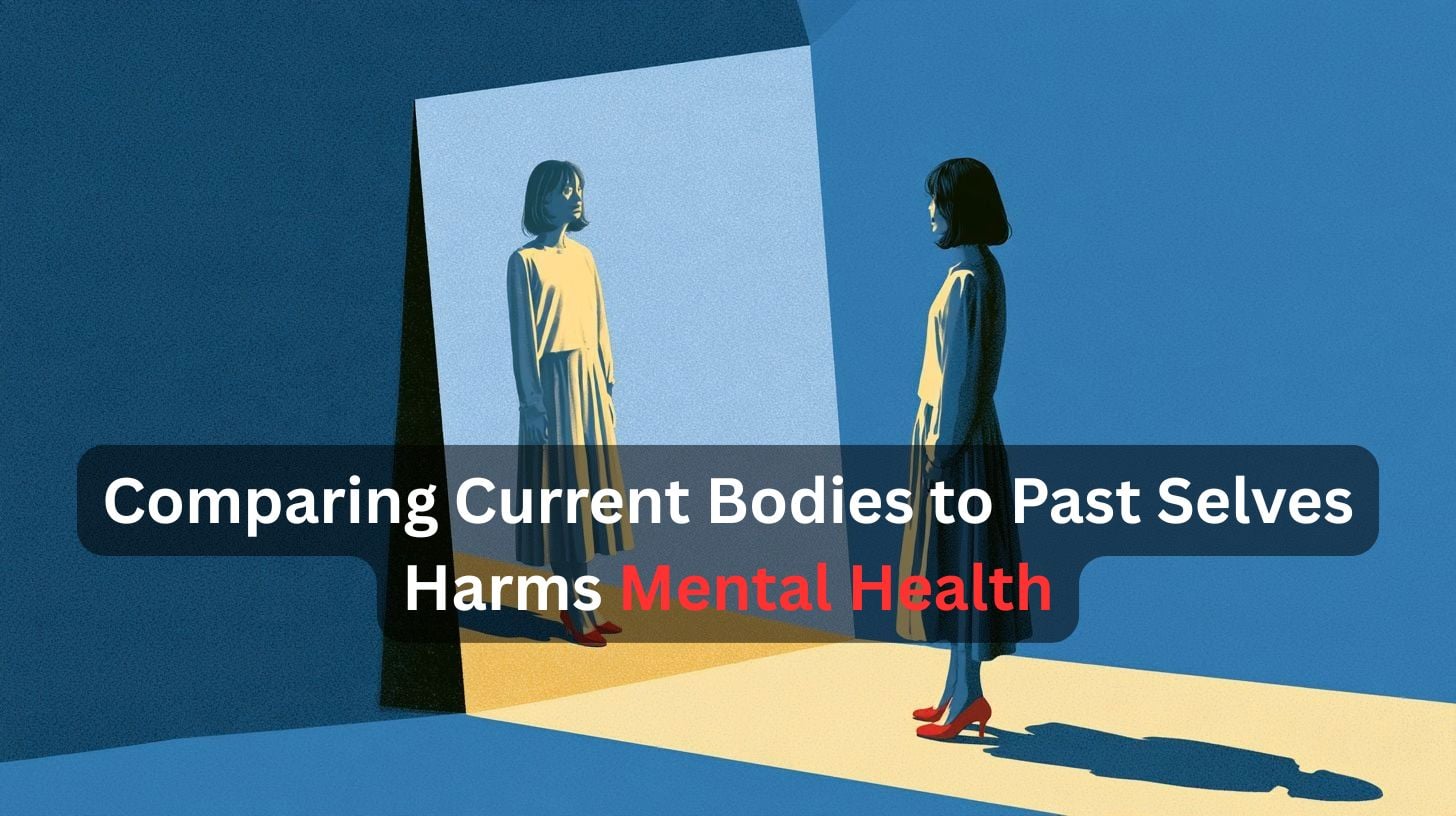 This shows a woman looking in a mirror. Caption reads "Comparing Current Bodies to Past Selves Harms Mental Health"