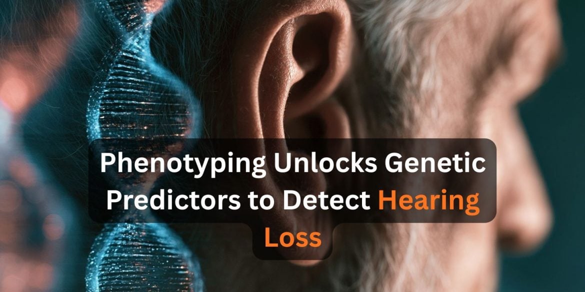 This shows an ear and DNA. Caption reads "Phenotyping Unlocks Genetic Predictors to Detect Hearing Loss."
